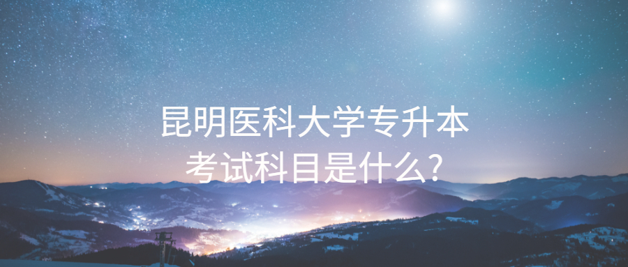 昆明医科大学专升本考试科目是什么?