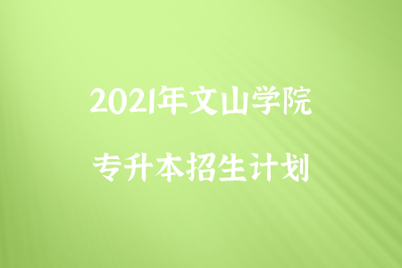 2021年文山学院专升本招生计划.png