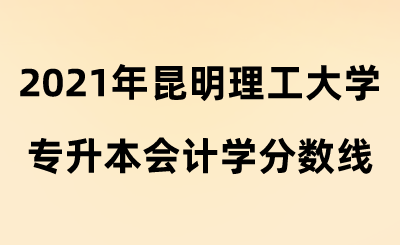 2021年昆明理工大学专升本会计学分数线.png