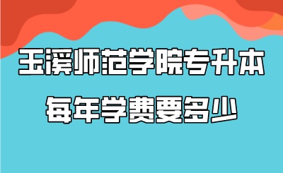 玉溪师范学院专升本每年学费要多少.png