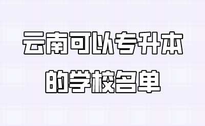 云南可以专升本的学校名单.png