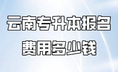 云南专升本报名费用多少钱.png