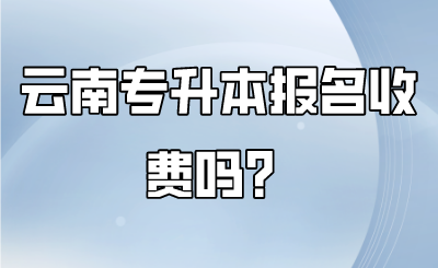 云南专升本报名收费吗？.png