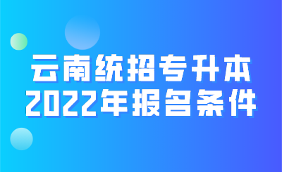 云南统招专升本2022年报名条件.png