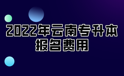 2022年云南专升本报名费用.png