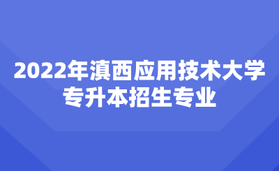 2022年滇西应用技术大学专升本招生专业.png