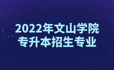 2022年文山学院专升本招生专业.png