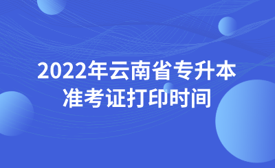 2022年云南省专升本准考证打印时间 (1).png