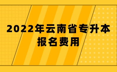 2022年云南省专升本报名费用.png