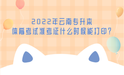 2022年云南专升本体育考试准考证什么时候能打印？.png