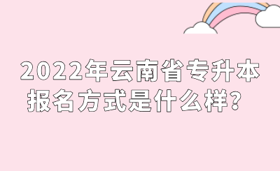 2022年云南省专升本报名方式是什么样？.png