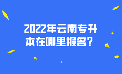 2022年云南专升本在哪里报名？.png