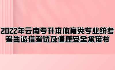 2022年云南专升本体育类专业统考考生诚信考试及健康安全承诺书.png