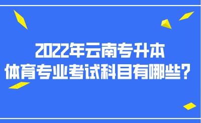 2022年云南专升本体育专业考试科目有哪些？.jpeg