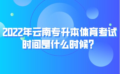 2022年云南专升本体育考试时间是什么时候？.jpeg