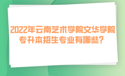 2022年云南艺术学院文华学院专升本招生专业有哪些