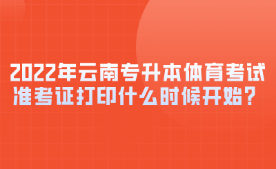 2022年云南专升本体育考试准考证打印什么时候开始？