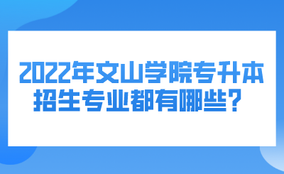 2022年文山学院专升本招生专业都有哪些？.png