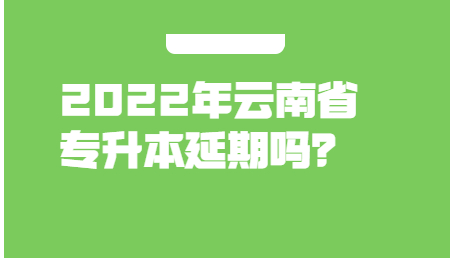 2022年云南省专升本延期吗？