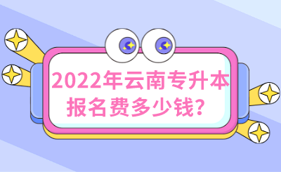 2022年云南专升本报名费多少钱？.png