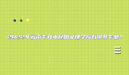 2022年云南专升本昆明文理学院有哪些专业？