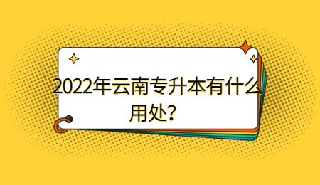 2022年云南专升本有什么用处？