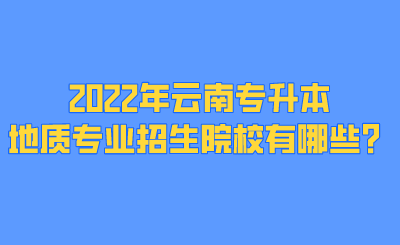 2022年云南专升本地质专业招生院校有哪些？.png