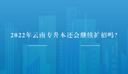 2022年云南专升本还会继续扩招吗？.jpg