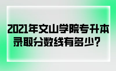 2021年文山学院专升本录取分数线有多少？.png