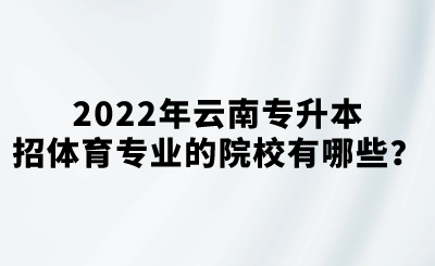 2022年云南专升本招体育专业的院校有哪些？.png