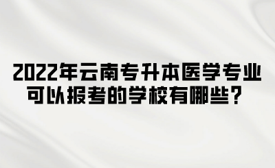 2022年云南专升本医学专业可以报考的学校有哪些？.png