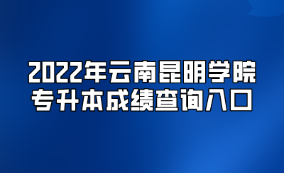 2022年云南昆明学院专升本成绩查询入口.png