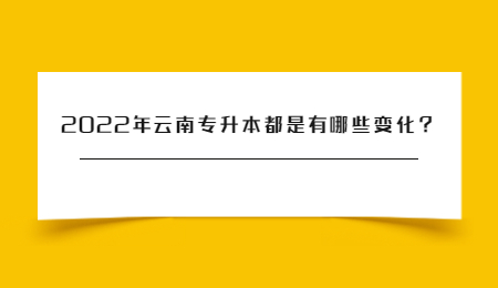 2022年云南专升本都是有哪些变化？.jpg