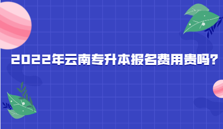 2022年云南专升本报名费用贵吗？.jpg