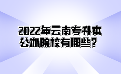 2022年云南专升本公办院校有哪些？.png