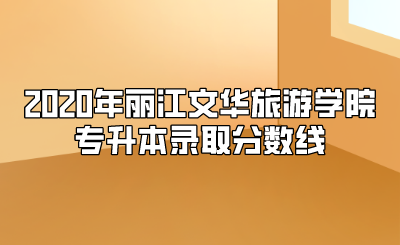 2020年丽江文华旅游学院专升本录取分数线.png