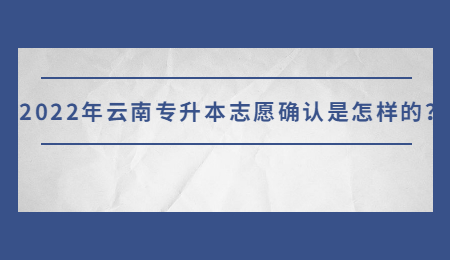 2022年云南专升本志愿确认是怎样的？.jpg