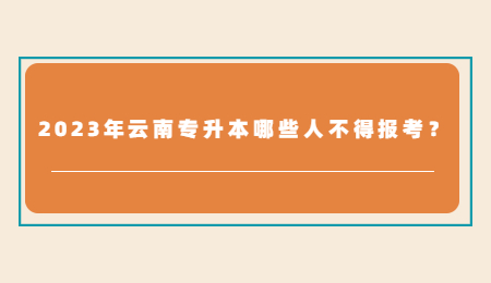 2023年云南专升本哪些人不得报考？.jpg