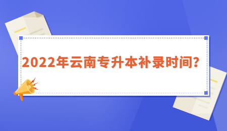 2022年云南专升本补录时间？ (1).jpg