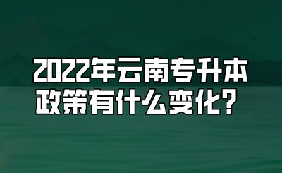 2022年云南专升本政策有什么变化？.png