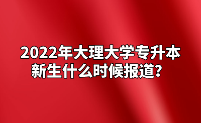 2022年大理大学专升本新生什么时候报道？.png