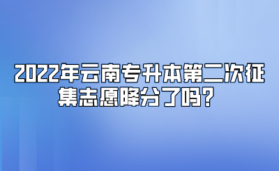 2022年云南专升本第二次征集志愿降分了吗？.png