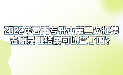 2022年云南专升本第二次征集志愿录取结果可以查了吗？.png