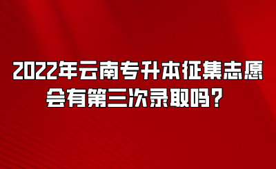 2022年云南专升本征集志愿会有第三次录取吗？.png