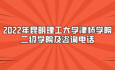 2022年昆明理工大学津桥学院二级学院及咨询电话.png