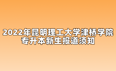 2022年昆明理工大学津桥学院专升本新生报道须知.png