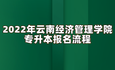 2022年云南经济管理学院专升本报名流程.png