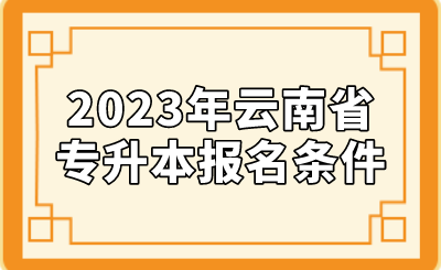 2023年云南省专升本报名条件.png