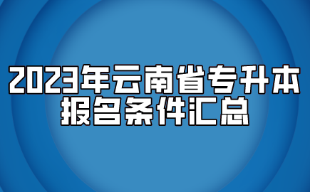 2023年云南省专升本报名条件汇总