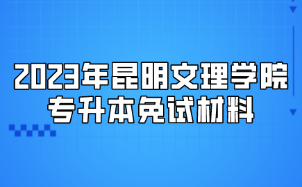 2023年昆明文理学院专升本免试材料